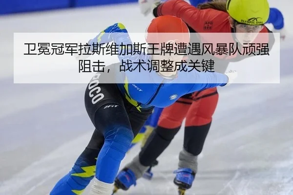 卫冕冠军拉斯维加斯王牌遭遇风暴队顽强阻击，战术调整成关键